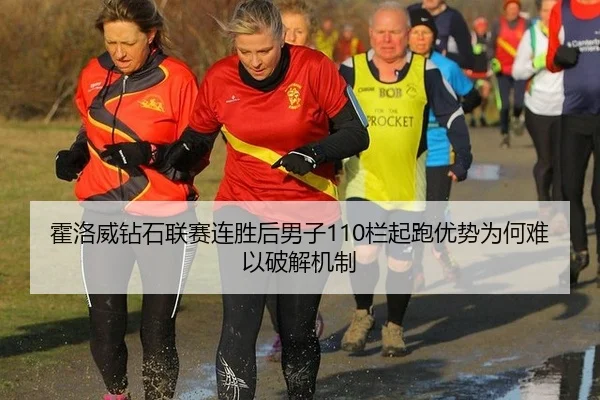 霍洛威钻石联赛连胜后男子110栏起跑优势为何难以破解机制