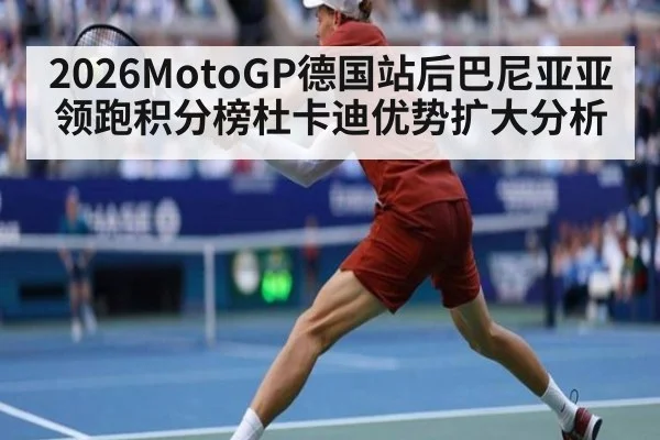 2026MotoGP德国站后巴尼亚亚领跑积分榜杜卡迪优势扩大分析
