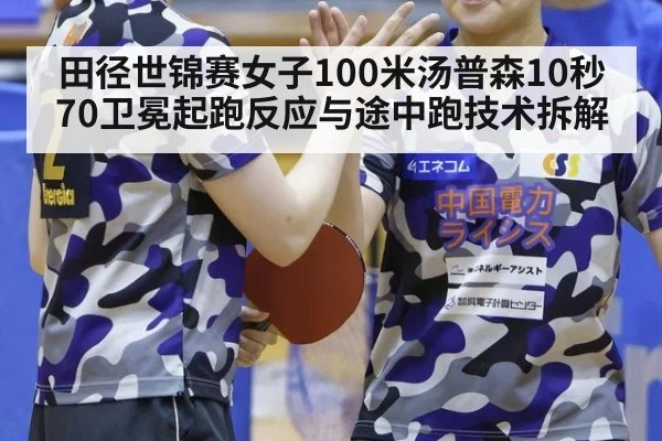 田径世锦赛女子100米汤普森10秒70卫冕起跑反应与途中跑技术拆解