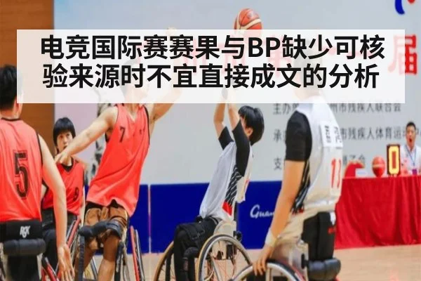 电竞国际赛赛果与BP缺少可核验来源时不宜直接成文的分析